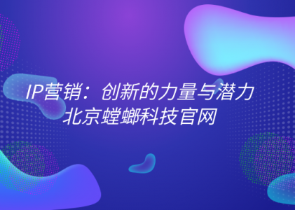 抖音私域营销-IP营销：创新的力量与潜力-北京螳螂科技官网