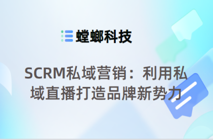 SCRM私域营销：利用私域直播打造品牌新势力-SCRM私域直播系统