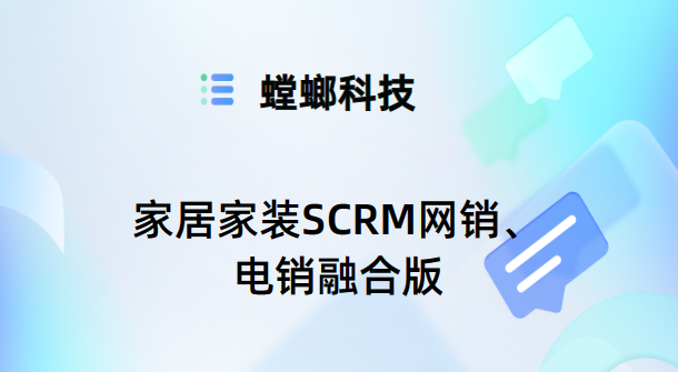 家居家装SCRM解决方案-网销电销融合-螳螂SCRM系统