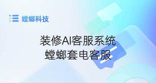 装修客服系统-装修AI客服系统-螳螂套电客服