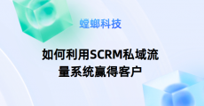 SCRM私域流量-北京SCRM系统-如何利用SCRM私域流量系统赢得客户