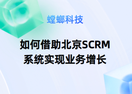 如何借助北京SCRM系统实现业务增长-企业私域营销-北京SCRM系统