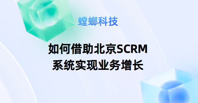 如何借助北京SCRM系统实现业务增长-企业私域营销-北京SCRM系统