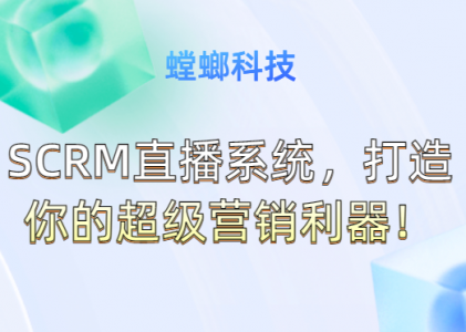 SCRM直播系统，打造你的超级营销利器！