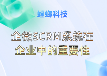 企微SCRM系统在企业中的重要性-螳螂SCRM