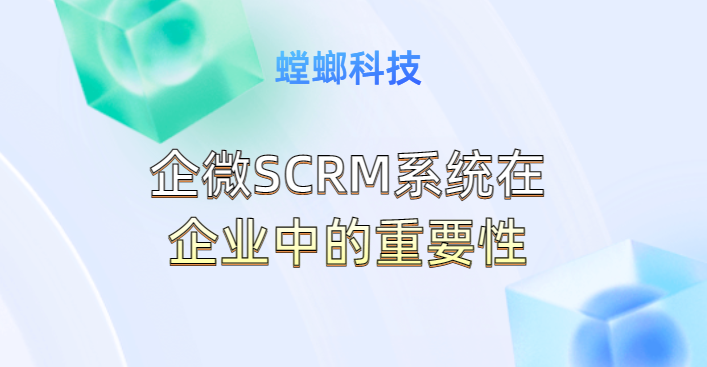 企微SCRM系统在企业中的重要性-螳螂SCRM