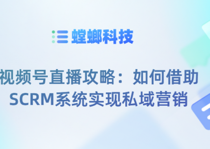 视频号直播攻略：如何借助SCRM系统实现私域营销