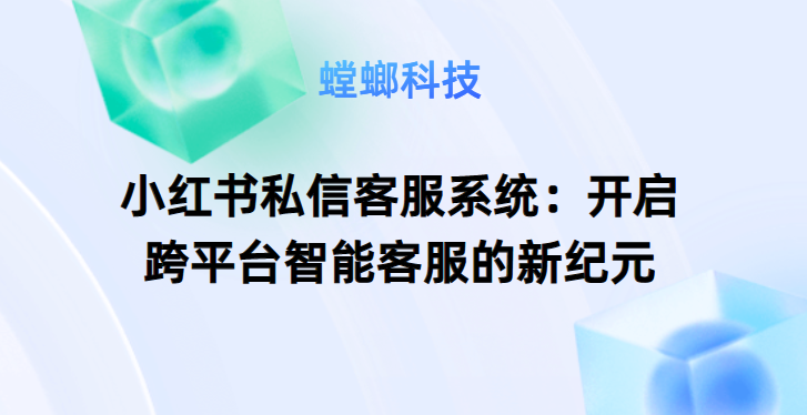 小红书私信客服系统：开启跨平台智能客服的新纪元