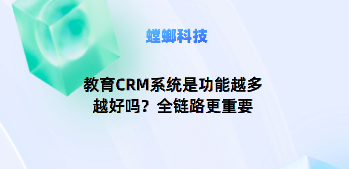 教育CRM系统是功能越多越好吗？全链路更重要