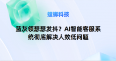 蓝灰领瑟瑟发抖？AI智能客服系统彻底解决人效低问题