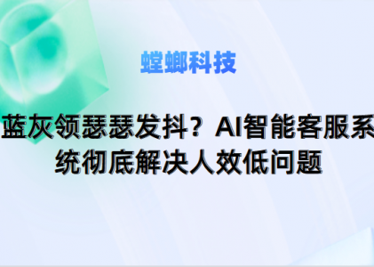 蓝灰领瑟瑟发抖？AI智能客服系统彻底解决人效低问题