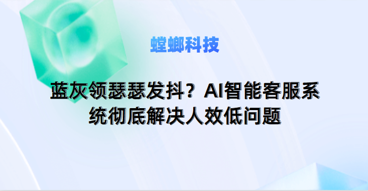 蓝灰领瑟瑟发抖？AI智能客服系统彻底解决人效低问题