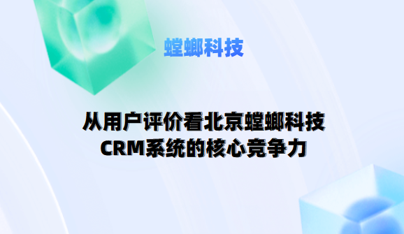 从用户评价看北京螳螂科技CRM系统的核心竞争力教育行业CRM系统-北京螳螂科技{官网}-CRM销售管理系统-免费CRM试用最新资讯