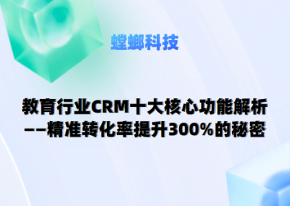 教育行业CRM三大核心功能解析——精准转化率提升300%的秘密