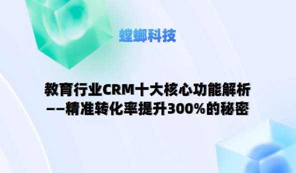 教育行业CRM三大核心功能解析——精准转化率提升300%的秘密教育行业CRM系统-北京螳螂科技{官网}-CRM销售管理系统-免费CRM试用最新资讯